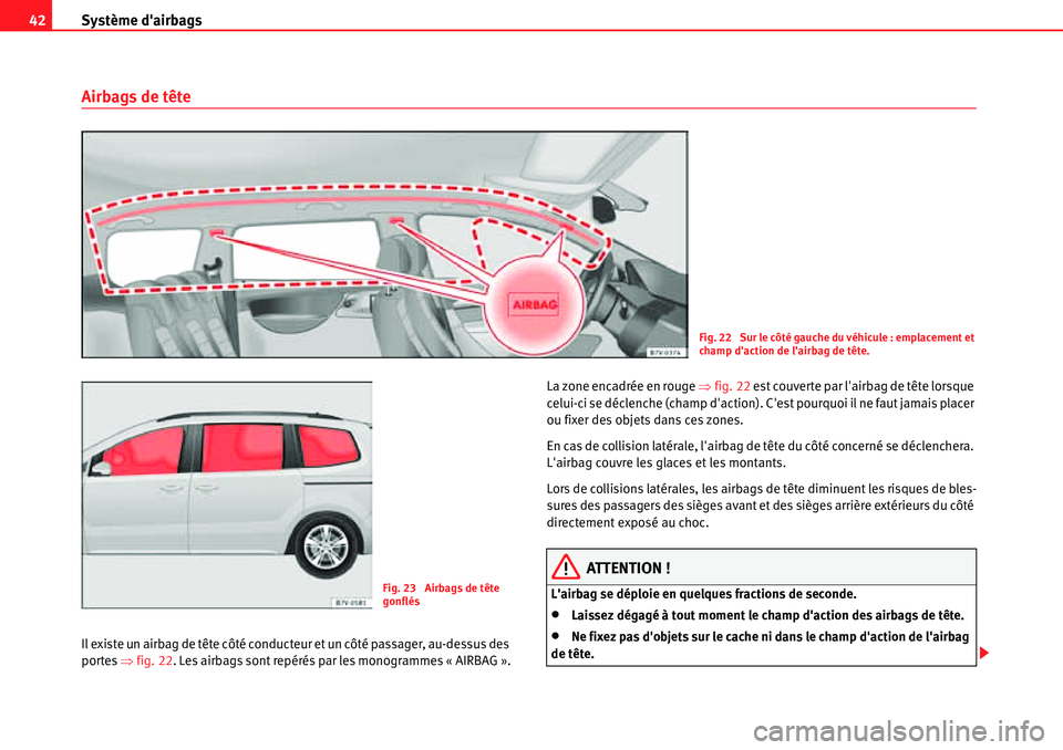Seat Alhambra 2010  Manuel du propriétaire (in French)  Système dairbags 42
Airbags de tête
Il existe un airbag de tête côté conducteur et un côté passager, au-dessus des 
portes �Ÿfig. 22. Les airbags sont repérés par les monogrammes « AIRBAG 