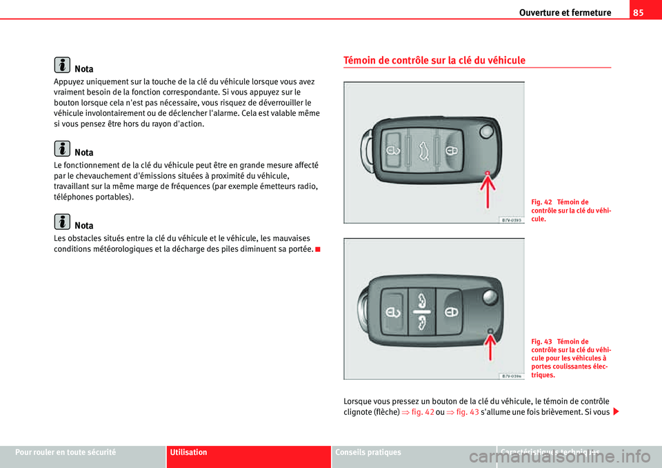 Seat Alhambra 2010  Manuel du propriétaire (in French)  Ouverture et fermeture85
Pour rouler en toute sécuritéUtilisationConseils pratiquesCaractéristiques techniques
Nota
Appuyez uniquement sur la touche de la clé du véhicule lorsque vous avez 
vraim