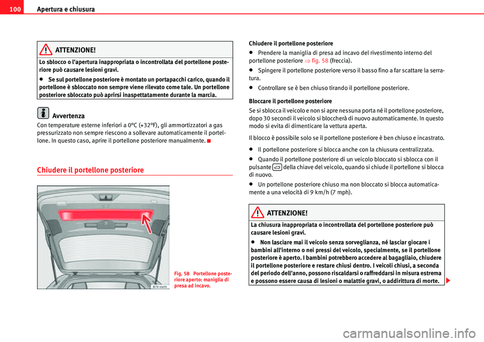 Seat Alhambra 2010  Manuale del proprietario (in Italian) Apertura e chiusura 100
ATTENZIONE!
Lo sblocco o lapertura inappropriata o incontrollata del portellone poste-
riore può causare lesioni gravi.
�xSe sul portellone posteriore è montato un portapacc