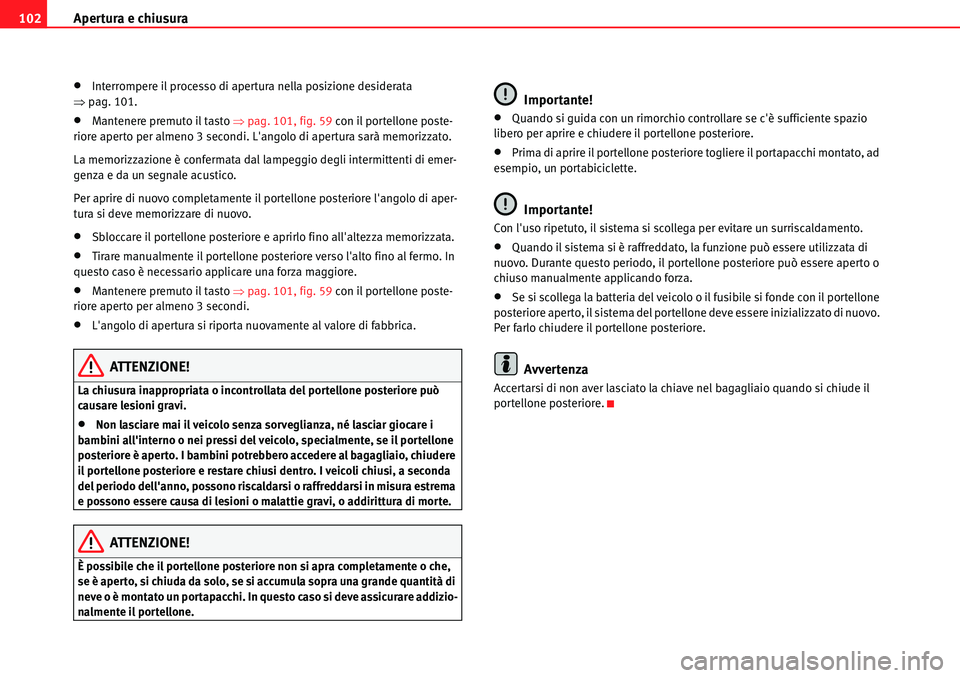 Seat Alhambra 2010  Manuale del proprietario (in Italian) Apertura e chiusura 102
�xInterrompere il processo di apertura nella posizione desiderata 
�Ÿpag. 101.
�xMantenere premuto il tasto �Ÿpag. 101, fig. 59 con il portellone poste-
riore aperto per alme