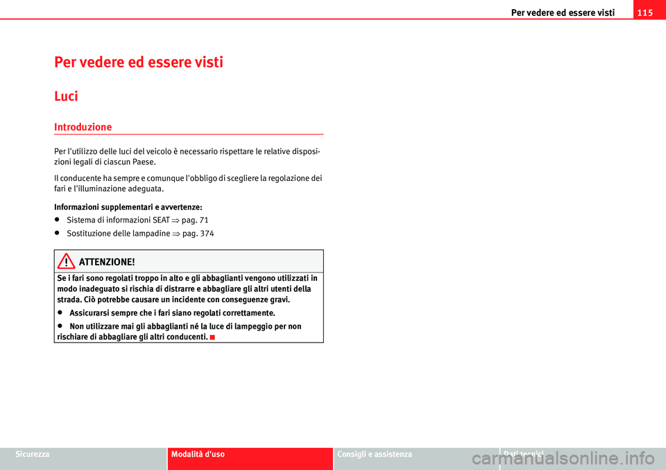 Seat Alhambra 2010  Manuale del proprietario (in Italian) Per vedere ed essere visti115
SicurezzaModalità dusoConsigli e assistenzaDati tecnici
Per vedere ed essere visti
Luci
Introduzione
Per lutilizzo delle luci del veicolo è necessario rispettare le r
