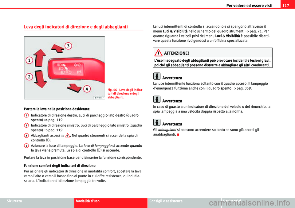 Seat Alhambra 2010  Manuale del proprietario (in Italian) Per vedere ed essere visti117
SicurezzaModalità dusoConsigli e assistenzaDati tecnici
Leva degli indicatori di direzione e degli abbaglianti
Portare la leva nella posizione desiderata:
Indicatore di