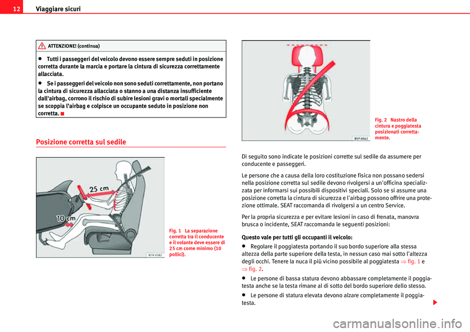 Seat Alhambra 2010  Manuale del proprietario (in Italian) Viaggiare sicuri 12
�xTutti i passeggeri del veicolo devono essere sempre seduti in posizione 
corretta durante la marcia e portare la cintura di sicurezza correttamente 
allacciata.
�xSe i passeggeri