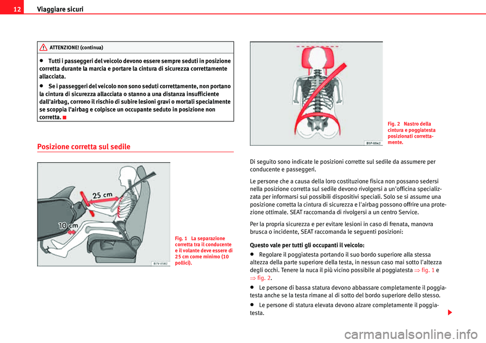 Seat Alhambra 2010  Manuale del proprietario (in Italian) Viaggiare sicuri 12
�xTutti i passeggeri del veicolo devono essere sempre seduti in posizione 
corretta durante la marcia e portare la cintura di sicurezza correttamente 
allacciata.
�xSe i passeggeri