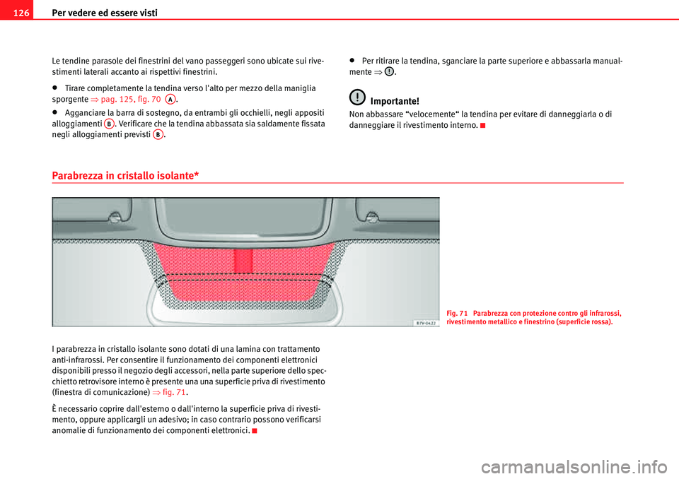 Seat Alhambra 2010  Manuale del proprietario (in Italian) Per vedere ed essere visti 126
Le tendine parasole dei finestrini del vano passeggeri sono ubicate sui rive-
stimenti laterali accanto ai rispettivi finestrini.
�xTirare completamente la tendina verso