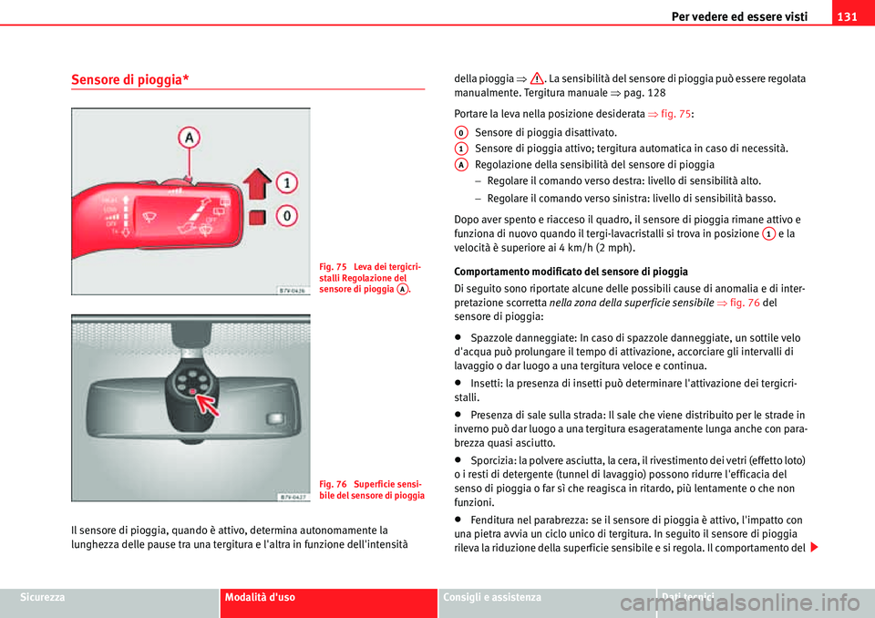 Seat Alhambra 2010  Manuale del proprietario (in Italian) Per vedere ed essere visti131
SicurezzaModalità dusoConsigli e assistenzaDati tecnici
Sensore di pioggia*
Il sensore di pioggia, quando è attivo, determina autonomamente la 
lunghezza delle pause t