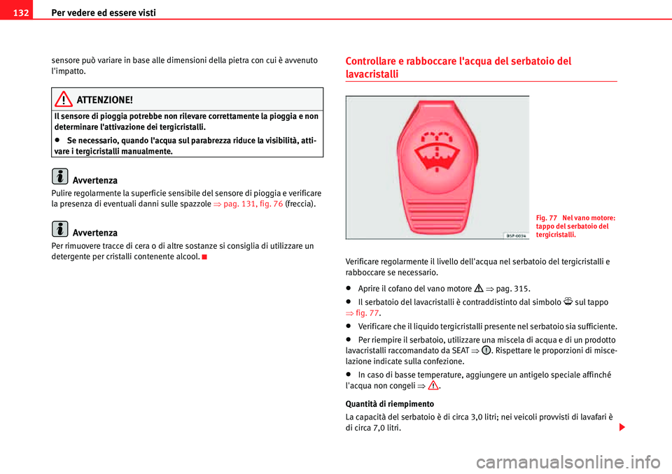 Seat Alhambra 2010  Manuale del proprietario (in Italian) Per vedere ed essere visti 132
sensore può variare in base alle dimensioni della pietra con cui è avvenuto 
limpatto.
ATTENZIONE!
Il sensore di pioggia potrebbe non rilevare correttamente la pioggi