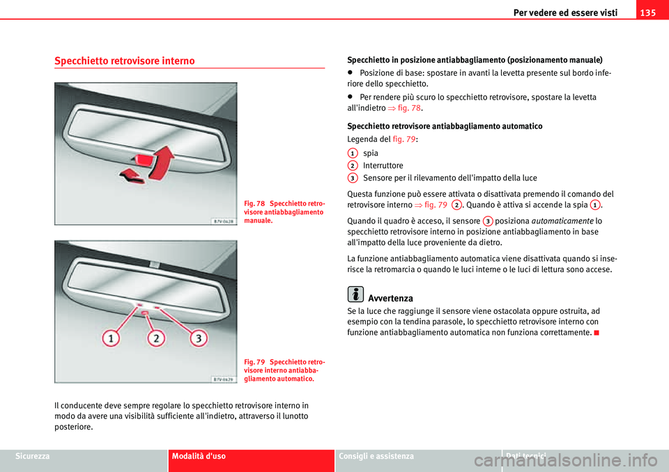 Seat Alhambra 2010  Manuale del proprietario (in Italian) Per vedere ed essere visti135
SicurezzaModalità dusoConsigli e assistenzaDati tecnici
Specchietto retrovisore interno
Il conducente deve sempre regolare lo specchietto retrovisore interno in 
modo d