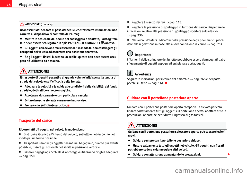 Seat Alhambra 2010  Manuale del proprietario (in Italian) Viaggiare sicuri 14
riconosciuti dal sensore di peso del sedile, che trasmette informazioni non 
corrette al dispositivo di controllo dellairbag.
�xMentre lo schienale del sedile del passeggero è ri