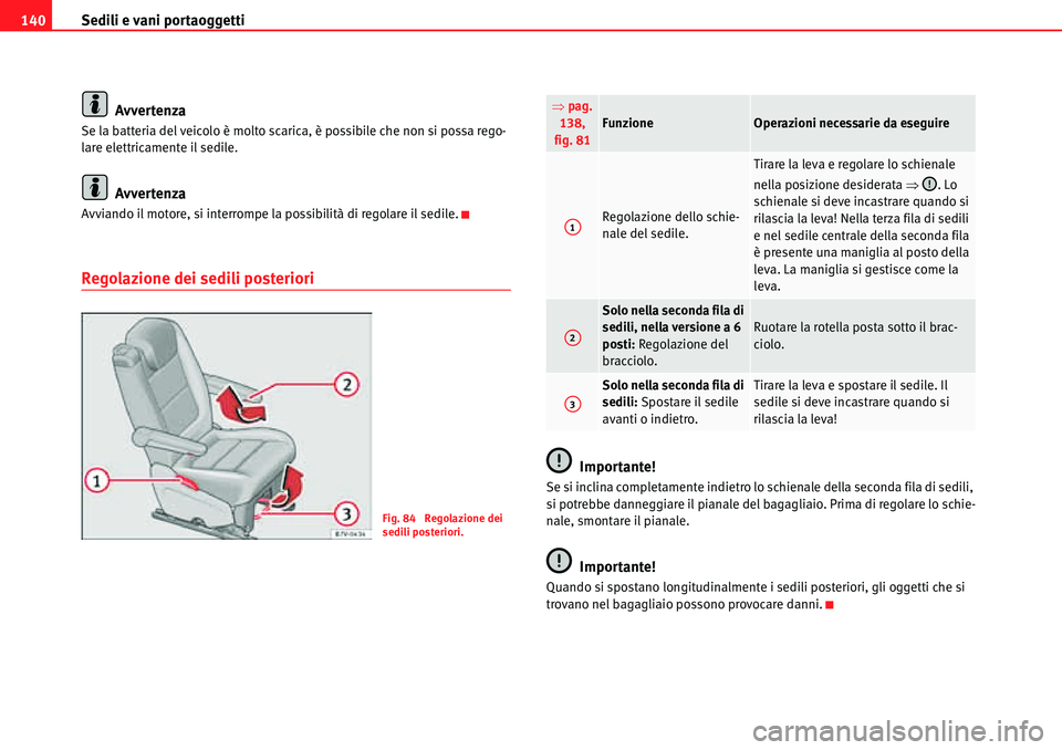 Seat Alhambra 2010  Manuale del proprietario (in Italian) Sedili e vani portaoggetti 140
Avvertenza
Se la batteria del veicolo è molto scarica, è possibile che non si possa rego-
lare elettricamente il sedile.
Avvertenza
Avviando il motore, si interrompe l