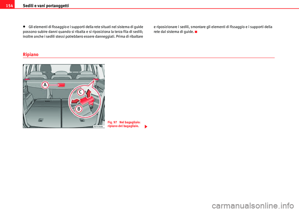 Seat Alhambra 2010  Manuale del proprietario (in Italian) Sedili e vani portaoggetti 154
�xGli elementi di fissaggio e i supporti della rete situati nel sistema di guide 
possono subire danni quando si ribalta e si riposiziona la terza fila di sedili; 
inolt