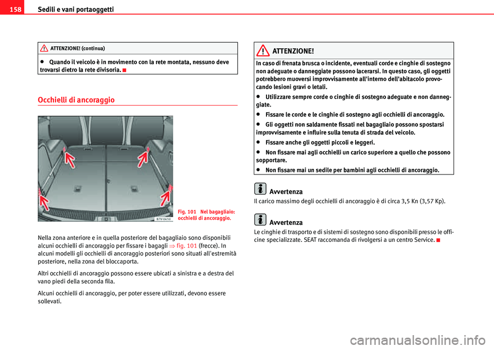 Seat Alhambra 2010  Manuale del proprietario (in Italian) Sedili e vani portaoggetti 158
�xQuando il veicolo è in movimento con la rete montata, nessuno deve 
trovarsi dietro la rete divisoria.
Occhielli di ancoraggio
Nella zona anteriore e in quella poster