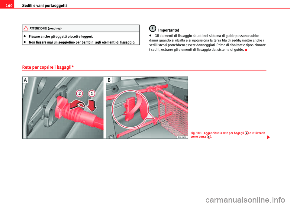 Seat Alhambra 2010  Manuale del proprietario (in Italian) Sedili e vani portaoggetti 160
�xFissare anche gli oggetti piccoli e leggeri.
�xNon fissare mai un seggiolino per bambini agli elementi di fissaggio.
Importante!
�xGli elementi di fissaggio situati ne