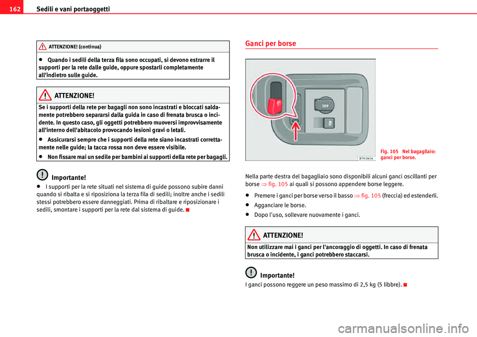 Seat Alhambra 2010  Manuale del proprietario (in Italian) Sedili e vani portaoggetti 162
�xQuando i sedili della terza fila sono occupati, si devono estrarre il 
supporti per la rete dalle guide, oppure spostarli completamente 
allindietro sulle guide.
ATTE