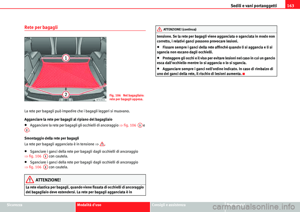 Seat Alhambra 2010  Manuale del proprietario (in Italian) Sedili e vani portaoggetti163
SicurezzaModalità dusoConsigli e assistenzaDati tecnici
Rete per bagagli
La rete per bagagli può impedire che i bagagli leggeri si muovano.
Agganciare la rete per baga