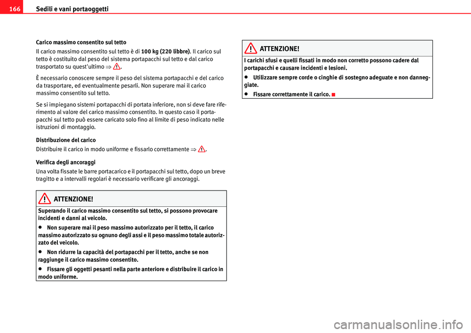 Seat Alhambra 2010  Manuale del proprietario (in Italian) Sedili e vani portaoggetti 166
Carico massimo consentito sul tetto
Il carico massimo consentito sul tetto è di 100 kg (220 libbre). Il carico sul 
tetto è costituito dal peso del sistema portapacchi