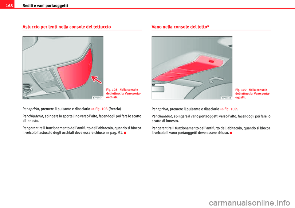 Seat Alhambra 2010  Manuale del proprietario (in Italian) Sedili e vani portaoggetti 168
Astuccio per lenti nella console del tettuccio
Per aprirlo, premere il pulsante e rilasciarlo �Ÿfig. 108 (freccia)
Per chiuderlo, spingere lo sportellino verso lalto, 