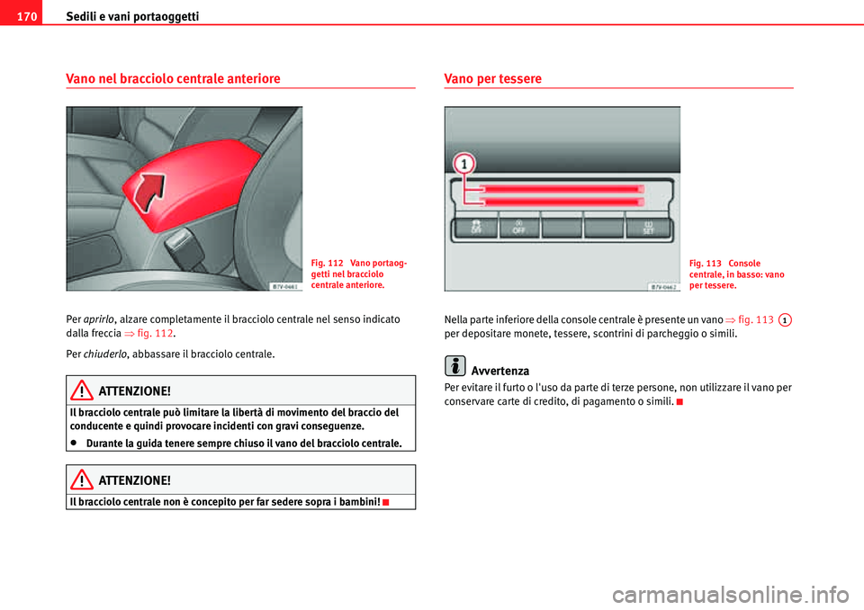 Seat Alhambra 2010  Manuale del proprietario (in Italian) Sedili e vani portaoggetti 170
Vano nel bracciolo centrale anteriore
Per aprirlo, alzare completamente il bracciolo centrale nel senso indicato 
dalla freccia �Ÿfig. 112.
Per chiuderlo, abbassare il 