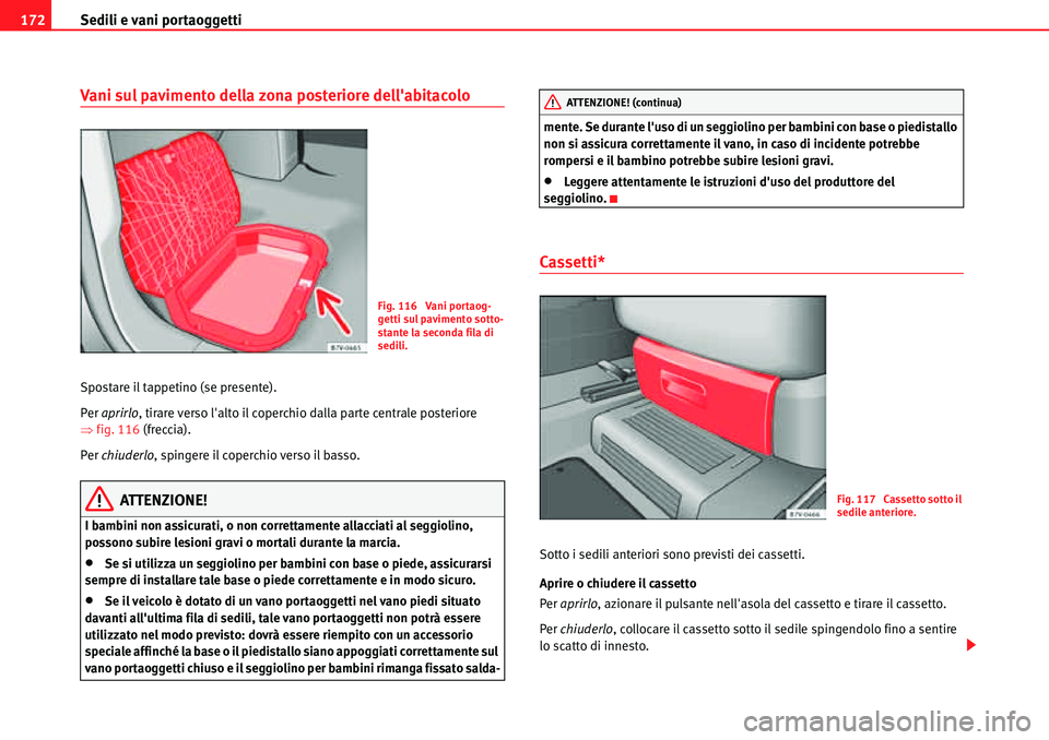 Seat Alhambra 2010  Manuale del proprietario (in Italian) Sedili e vani portaoggetti 172
Vani sul pavimento della zona posteriore dellabitacolo
Spostare il tappetino (se presente).
Per aprirlo, tirare verso lalto il coperchio dalla parte centrale posterior