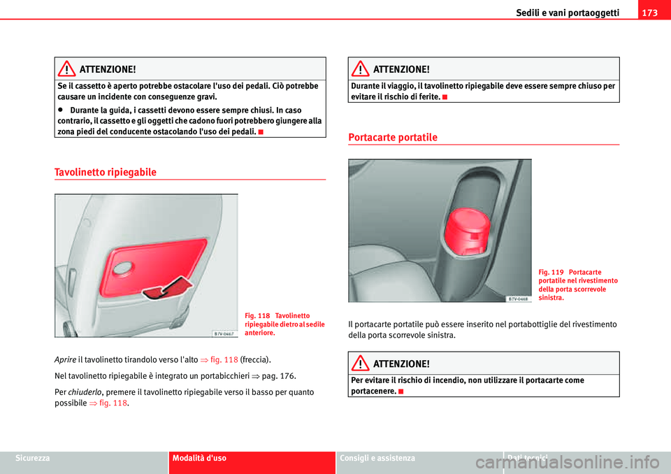 Seat Alhambra 2010  Manuale del proprietario (in Italian) Sedili e vani portaoggetti173
SicurezzaModalità dusoConsigli e assistenzaDati tecnici
ATTENZIONE!
Se il cassetto è aperto potrebbe ostacolare luso dei pedali. Ciò potrebbe 
causare un incidente c