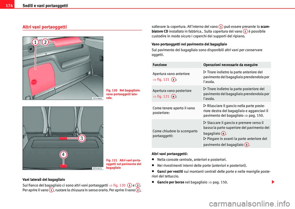Seat Alhambra 2010  Manuale del proprietario (in Italian) Sedili e vani portaoggetti 174
Altri vani portaoggetti
Vani laterali del bagagliaio
Sul fianco del bagagliaio ci sono altri vani portaoggetti �Ÿfig. 120   e  . 
Per aprire il vano  , ruotare la chius
