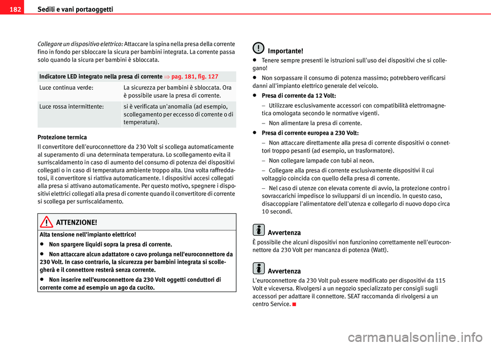 Seat Alhambra 2010  Manuale del proprietario (in Italian) Sedili e vani portaoggetti 182
Collegare un dispositivo elettrico: Attaccare la spina nella presa della corrente 
fino in fondo per sbloccare la sicura per bambini integrata. La corrente passa 
solo q