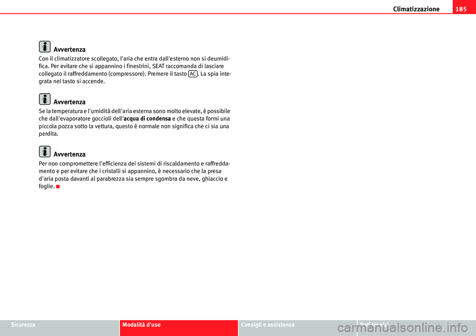 Seat Alhambra 2010  Manuale del proprietario (in Italian) Climatizzazione185
SicurezzaModalità dusoConsigli e assistenzaDati tecnici
Avvertenza
Con il climatizzatore scollegato, laria che entra dallesterno non si deumidi-
fica. Per evitare che si appanni