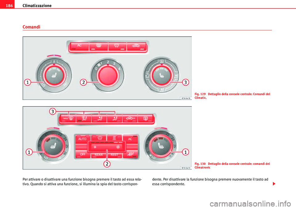 Seat Alhambra 2010  Manuale del proprietario (in Italian) Climatizzazione 186
Comandi
Per attivare o disattivare una funzione bisogna premere il tasto ad essa rela-
tivo. Quando si attiva una funzione, si illumina la spia del tasto corrispon-dente. Per disat