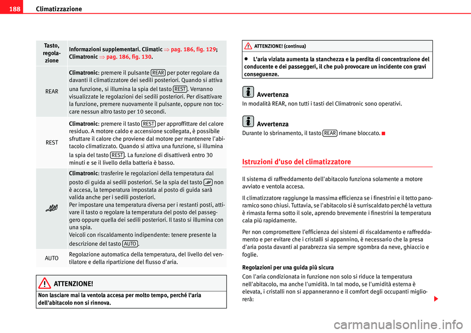 Seat Alhambra 2010  Manuale del proprietario (in Italian) Climatizzazione 188
ATTENZIONE!
Non lasciare mai la ventola accesa per molto tempo, perché laria 
dellabitacolo non si rinnova.
�xLaria viziata aumenta la stanchezza e la perdita di concentrazione