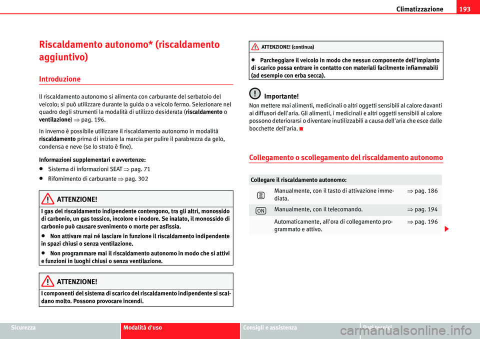 Seat Alhambra 2010  Manuale del proprietario (in Italian) Climatizzazione193
SicurezzaModalità dusoConsigli e assistenzaDati tecnici
Riscaldamento autonomo* (riscaldamento 
aggiuntivo)
Introduzione
ll riscaldamento autonomo si alimenta con carburante del s