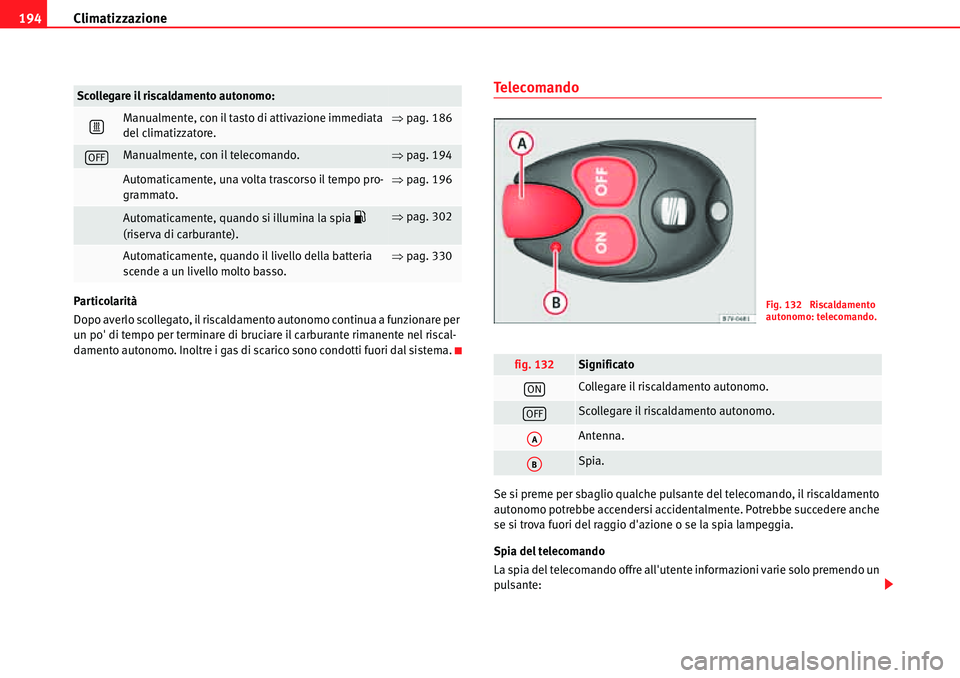 Seat Alhambra 2010  Manuale del proprietario (in Italian) Climatizzazione 194
Particolarità
Dopo averlo scollegato, il riscaldamento autonomo continua a funzionare per 
un po di tempo per terminare di bruciare il carburante rimanente nel riscal-
damento au
