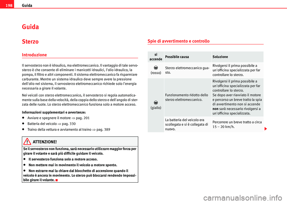 Seat Alhambra 2010  Manuale del proprietario (in Italian) Guida 198
Guida
Sterzo
Introduzione
Il servosterzo non è idraulico, ma elettromeccanico. Il vantaggio di tale servo-
sterzo è che consente di eliminare i manicotti idraulici, lolio idraulico, la 
p