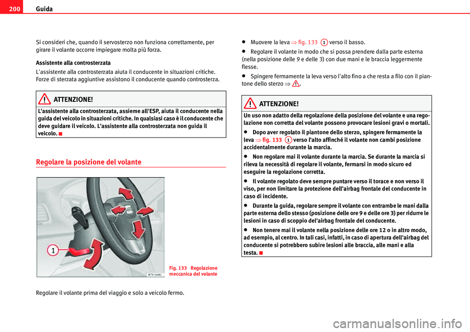 Seat Alhambra 2010  Manuale del proprietario (in Italian) Guida 200
Si consideri che, quando il servosterzo non funziona correttamente, per 
girare il volante occorre impiegare molta più forza.
Assistente alla controsterzata
Lassistente alla controsterzata