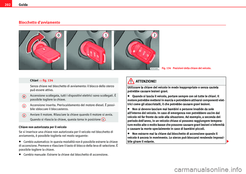 Seat Alhambra 2010  Manuale del proprietario (in Italian) Guida 202
Blocchetto davviamento
Chiave non autorizzata per il veicolo
Se si inserisce una chiave non autorizzata per il veicolo nel blocchetto di 
avviamento, è possibile toglierla nel modo seguent