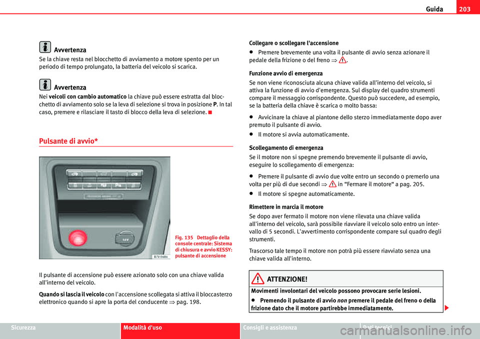 Seat Alhambra 2010  Manuale del proprietario (in Italian) Guida203
SicurezzaModalità dusoConsigli e assistenzaDati tecnici
Avvertenza
Se la chiave resta nel blocchetto di avviamento a motore spento per un 
periodo di tempo prolungato, la batteria del veico