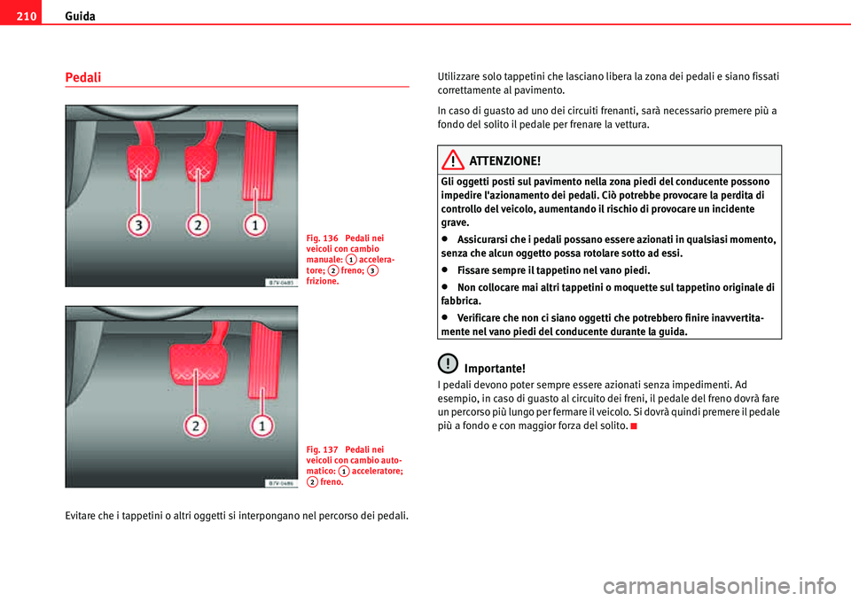 Seat Alhambra 2010  Manuale del proprietario (in Italian) Guida 210
Pedali
Evitare che i tappetini o altri oggetti si interpongano nel percorso dei pedali.Utilizzare solo tappetini che lasciano libera la zona dei pedali e siano fissati 
correttamente al pavi
