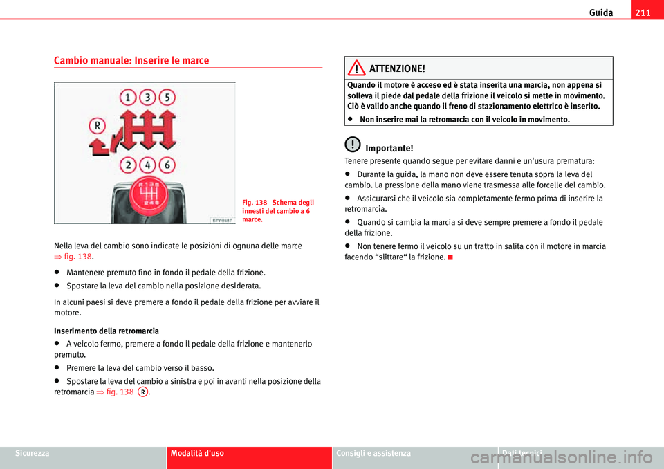Seat Alhambra 2010  Manuale del proprietario (in Italian) Guida211
SicurezzaModalità dusoConsigli e assistenzaDati tecnici
Cambio manuale: Inserire le marce
Nella leva del cambio sono indicate le posizioni di ognuna delle marce 
�Ÿfig. 138.
�xMantenere pr
