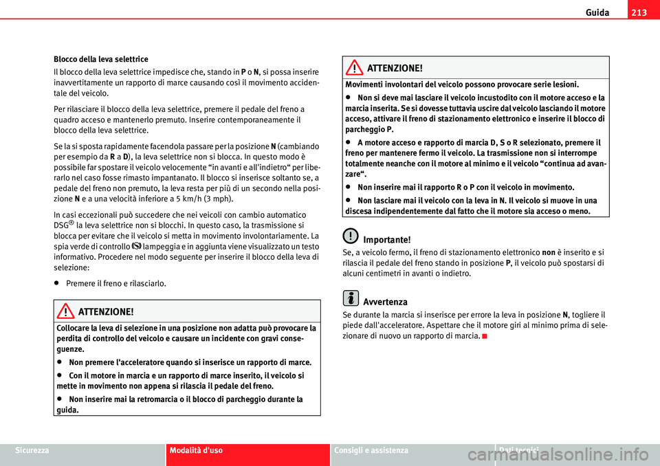 Seat Alhambra 2010  Manuale del proprietario (in Italian) Guida213
SicurezzaModalità dusoConsigli e assistenzaDati tecnici Blocco della leva selettrice
Il blocco della leva selettrice impedisce che, stando in P o N, si possa inserire 
inavvertitamente un r
