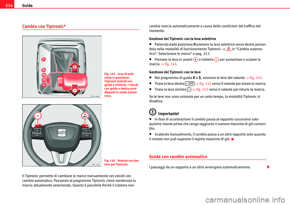 Seat Alhambra 2010  Manuale del proprietario (in Italian) Guida 214
Cambio con Tiptronic*
Il Tiptronic permette di cambiare le marce manualmente nei veicoli con 
cambio automatico. Passando al programma Tiptronic viene mantenuta la 
marcia attualmente selezi