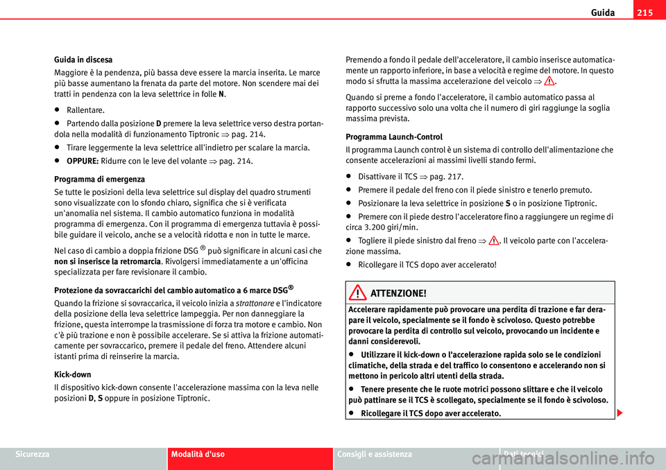 Seat Alhambra 2010  Manuale del proprietario (in Italian) Guida215
SicurezzaModalità dusoConsigli e assistenzaDati tecnici Guida in discesa
Maggiore è la pendenza, più bassa deve essere la marcia inserita. Le marce 
più basse aumentano la frenata da par