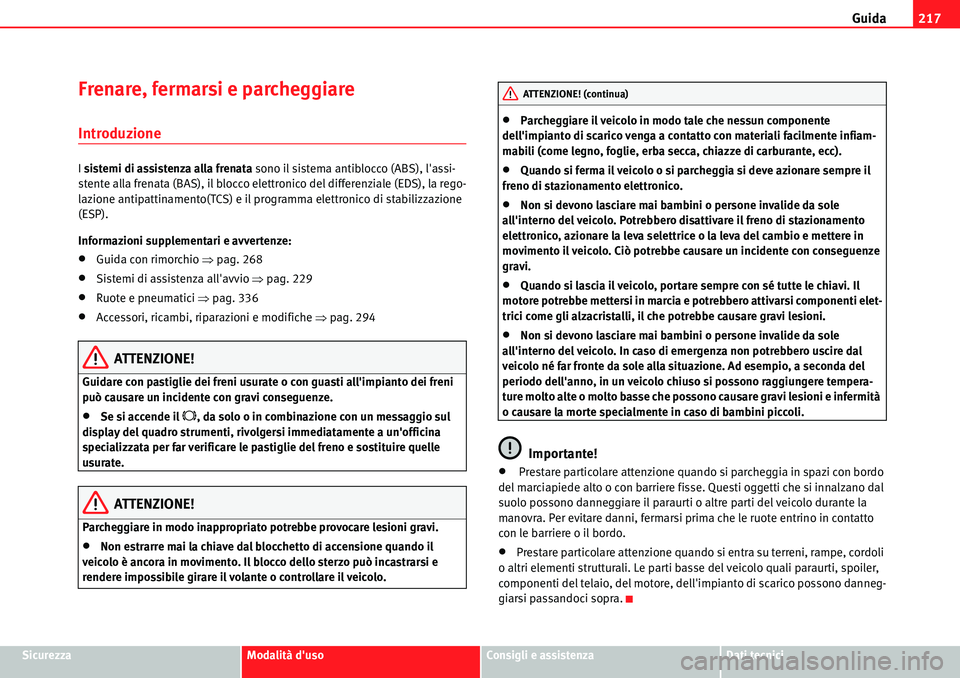Seat Alhambra 2010  Manuale del proprietario (in Italian) Guida217
SicurezzaModalità dusoConsigli e assistenzaDati tecnici
Frenare, fermarsi e parcheggiare 
Introduzione
I sistemi di assistenza alla frenata sono il sistema antiblocco (ABS), lassi-
stente 