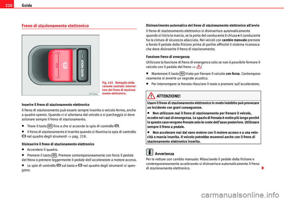 Seat Alhambra 2010 Manuale del proprietario (in Italian) Guida 220
Freno di stazionamento elettronico
Inserire il freno di stazionamento elettronico
Il freno di stazionamento può essere sempre inserito a veicolo fermo, anche
a quadro spento. Quando ci si Seat Alhambra 2010 Manuale del proprietario (in Italian) Guida 220
Freno di stazionamento elettronico
Inserire il freno di stazionamento elettronico
Il freno di stazionamento può essere sempre inserito a veicolo fermo, anche
a quadro spento. Quando ci si