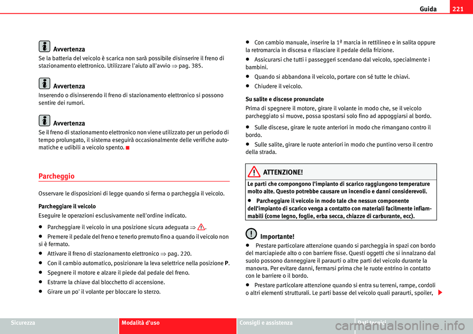 Seat Alhambra 2010 Manuale del proprietario (in Italian) Guida221
SicurezzaModalità dusoConsigli e assistenzaDati tecnici
Avvertenza
Se la batteria del veicolo è scarica non sarà possibile disinserire il freno di
stazionamento elettronico. Utilizzare l Seat Alhambra 2010 Manuale del proprietario (in Italian) Guida221
SicurezzaModalità dusoConsigli e assistenzaDati tecnici
Avvertenza
Se la batteria del veicolo è scarica non sarà possibile disinserire il freno di
stazionamento elettronico. Utilizzare l
