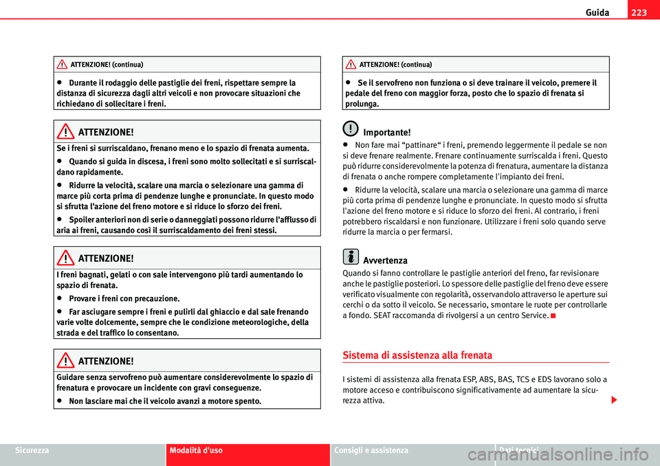 Seat Alhambra 2010  Manuale del proprietario (in Italian) Guida223
SicurezzaModalità dusoConsigli e assistenzaDati tecnici
�xDurante il rodaggio delle pastiglie dei freni, rispettare sempre la 
distanza di sicurezza dagli altri veicoli e non provocare situ