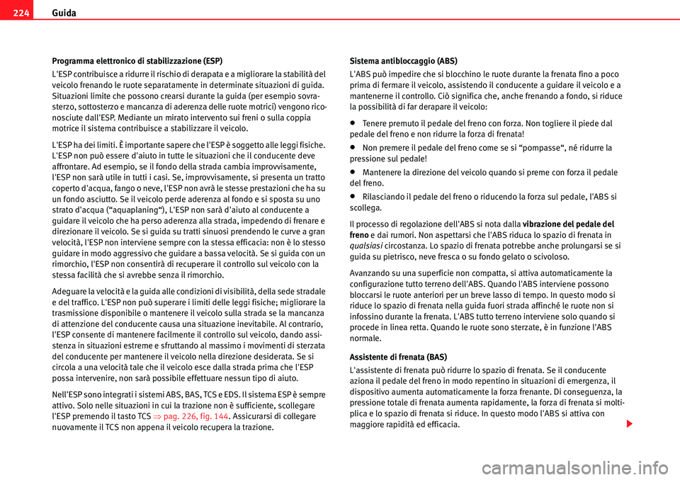 Seat Alhambra 2010  Manuale del proprietario (in Italian) Guida 224
Programma elettronico di stabilizzazione (ESP)
LESP contribuisce a ridurre il rischio di derapata e a migliorare la stabilità del 
veicolo frenando le ruote separatamente in determinate si