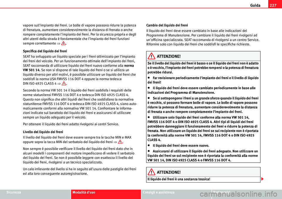 Seat Alhambra 2010  Manuale del proprietario (in Italian) Guida227
SicurezzaModalità dusoConsigli e assistenzaDati tecnici vapore sullimpianto dei freni. Le bolle di vapore possono ridurre la potenza 
di frenatura, aumentare considerevolmente la distanza 