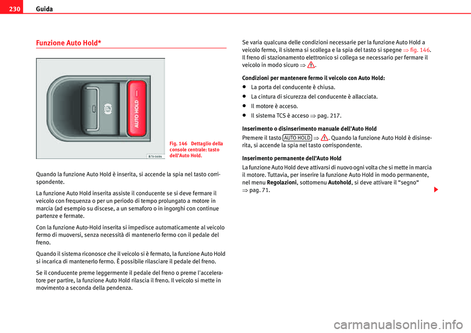 Seat Alhambra 2010  Manuale del proprietario (in Italian) Guida 230
Funzione Auto Hold*
Quando la funzione Auto Hold è inserita, si accende la spia nel tasto corri-
spondente.
La funzione Auto Hold inserita assiste il conducente se si deve fermare il 
veico