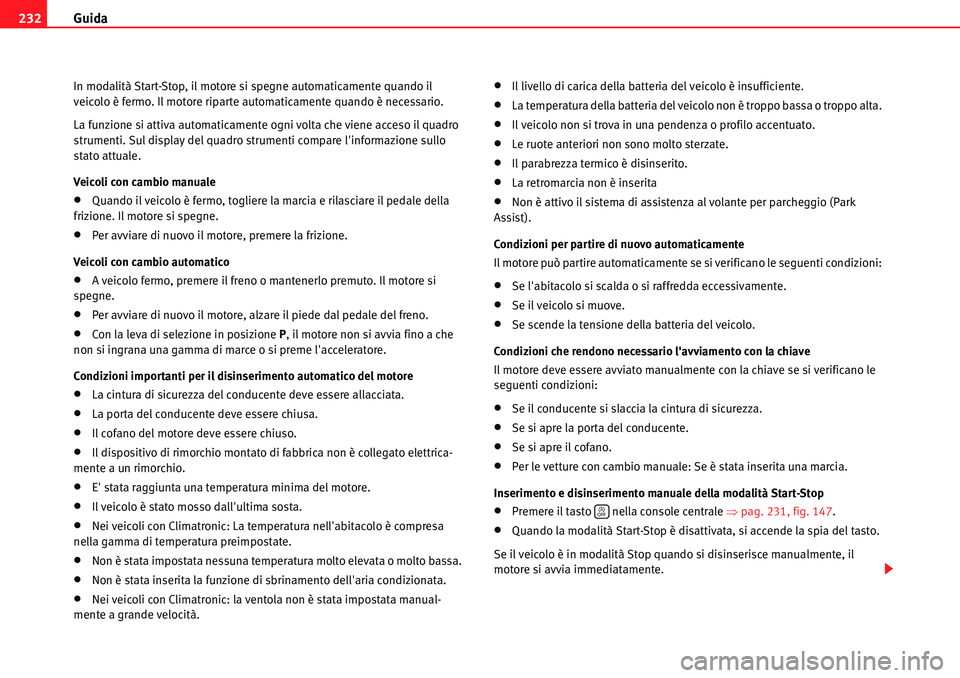 Seat Alhambra 2010  Manuale del proprietario (in Italian) Guida 232
In modalità Start-Stop, il motore si spegne automaticamente quando il 
veicolo è fermo. Il motore riparte automaticamente quando è necessario.
La funzione si attiva automaticamente ogni v