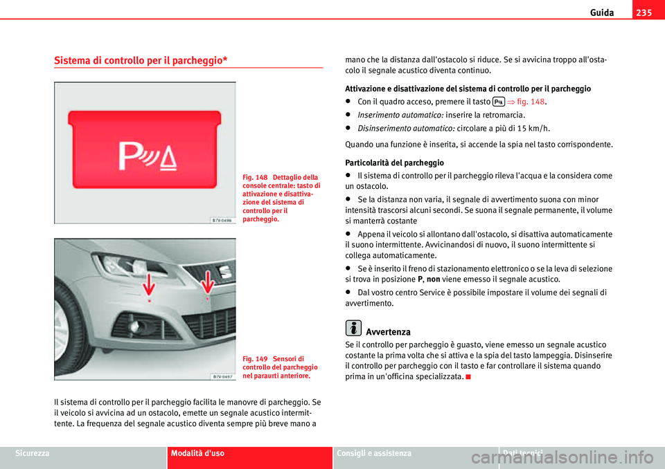 Seat Alhambra 2010  Manuale del proprietario (in Italian) Guida235
SicurezzaModalità dusoConsigli e assistenzaDati tecnici
Sistema di controllo per il parcheggio*
Il sistema di controllo per il parcheggio facilita le manovre di parcheggio. Se 
il veicolo s