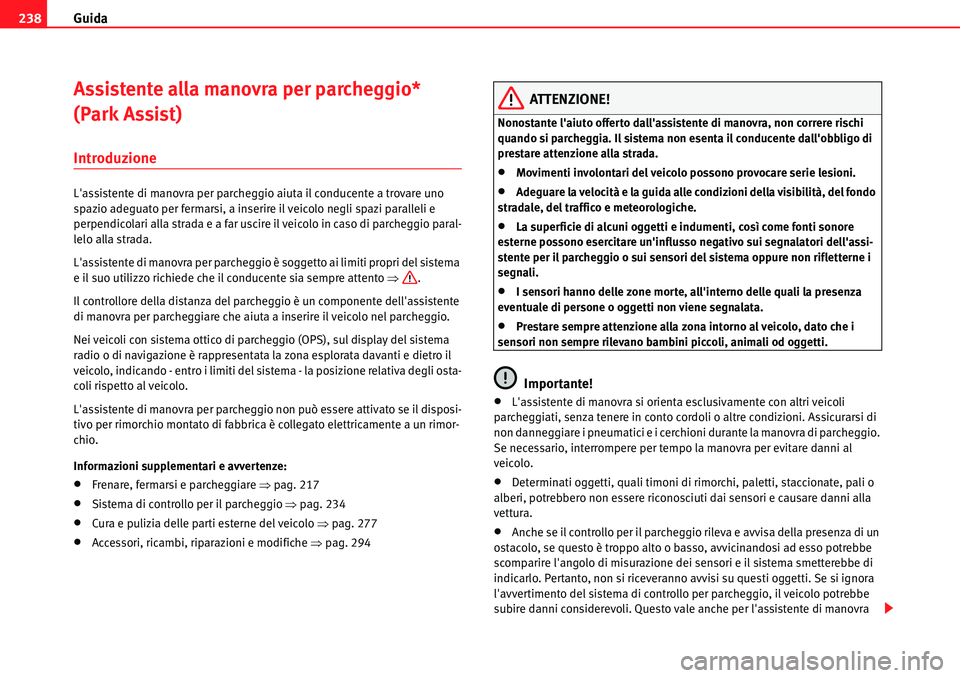 Seat Alhambra 2010  Manuale del proprietario (in Italian) Guida 238
Assistente alla manovra per parcheggio* 
(Park Assist)
Introduzione
Lassistente di manovra per parcheggio aiuta il conducente a trovare uno 
spazio adeguato per fermarsi, a inserire il veic